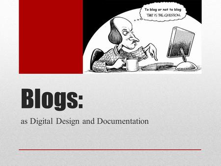 Blogs: as Digital Design and Documentation. What is a Blog? “A blog (a portmanteau of the term web log) is a discussion or information site published.