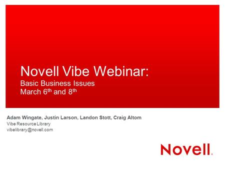 Novell Vibe Webinar: Basic Business Issues March 6 th and 8 th Adam Wingate, Justin Larson, Landon Stott, Craig Altom Vibe Resource Library