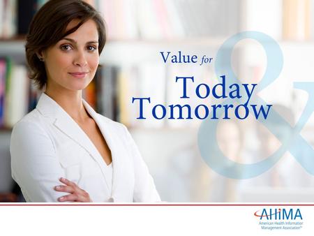 © 2012. Value for Today and Tomorrow Member Benefits – Journal of AHIMA – AHIMA Advantage and e-newsletters – MyAHIMA – AHIMA Communities of Practice.