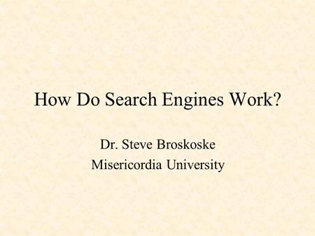 How Do Search Engines Work? Dr. Steve Broskoske Misericordia University.