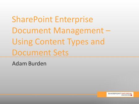 SharePoint Enterprise Document Management – Using Content Types and Document Sets Adam Burden.