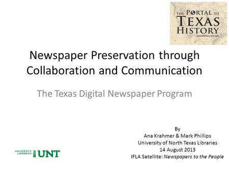 Newspaper Preservation through Collaboration and Communication The Texas Digital Newspaper Program By Ana Krahmer & Mark Phillips University of North Texas.