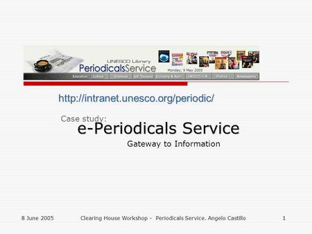 8 June 2005Clearing House Workshop - Periodicals Service. Angelo Castillo1 e-Periodicals Service Gateway to Information