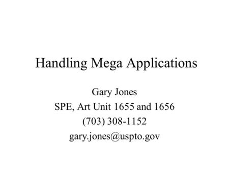 Handling Mega Applications Gary Jones SPE, Art Unit 1655 and 1656 (703) 308-1152