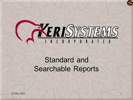 25 July 20031 Standard and Searchable Reports. 25 July 20032 Report Types Standard Reports –“Canned” reports for the most common types of data inquiries.