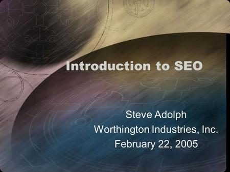 Introduction to SEO Steve Adolph Worthington Industries, Inc. February 22, 2005.