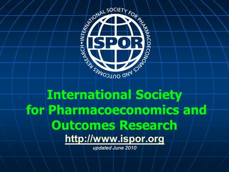 International Society for Pharmacoeconomics and Outcomes Research  updated June 2010