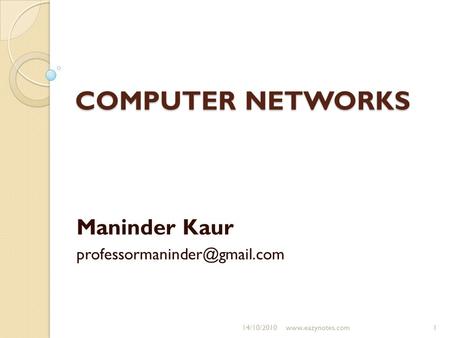 Maninder Kaur professormaninder@gmail.com COMPUTER NETWORKS Maninder Kaur professormaninder@gmail.com 14/10/2010 www.eazynotes.com.