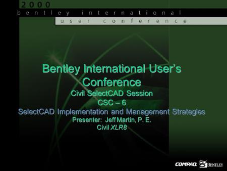 Bentley International User’s Conference Civil SelectCAD Session CSC – 6 SelectCAD Implementation and Management Strategies Presenter: Jeff Martin, P. E.