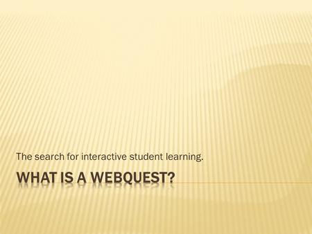The search for interactive student learning..  Are standards-based  Are inquiry-oriented  Contain web-based resources  Are interactive  Support higher-order.
