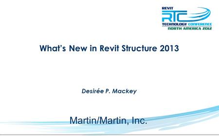 What’s New in Revit Structure 2013 Desirée P. Mackey Martin/Martin, Inc.