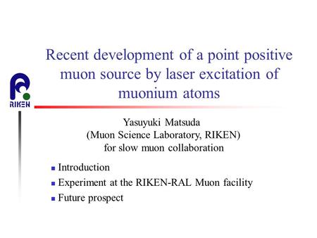 Recent development of a point positive muon source by laser excitation of muonium atoms Introduction Experiment at the RIKEN-RAL Muon facility Future prospect.