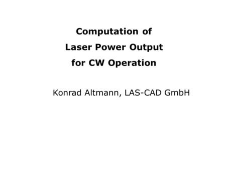 Computation of Laser Power Output for CW Operation Konrad Altmann, LAS-CAD GmbH.