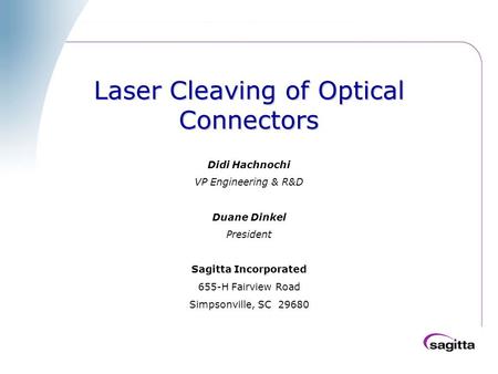 Laser Cleaving of Optical Connectors Didi Hachnochi VP Engineering & R&D Duane Dinkel President Sagitta Incorporated 655-H Fairview Road Simpsonville,