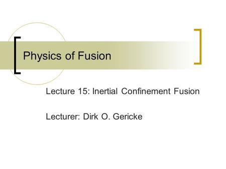 Physics of Fusion Lecture 15: Inertial Confinement Fusion Lecturer: Dirk O. Gericke.