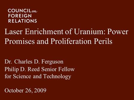 Laser Enrichment of Uranium: Power Promises and Proliferation Perils Dr. Charles D. Ferguson Philip D. Reed Senior Fellow for Science and Technology.