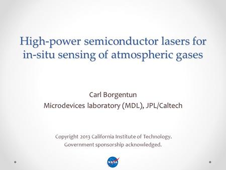High-power semiconductor lasers for in-situ sensing of atmospheric gases Carl Borgentun Microdevices laboratory (MDL), JPL/Caltech Copyright 2013 California.
