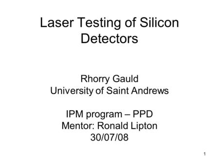 Laser Testing of Silicon Detectors Rhorry Gauld University of Saint Andrews IPM program – PPD Mentor: Ronald Lipton 30/07/08 1.