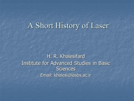A Short History of Laser H. R. Khalesifard Institute for Advanced Studies in Basic Sciences