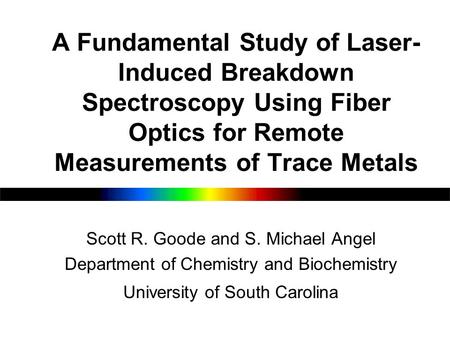 A Fundamental Study of Laser- Induced Breakdown Spectroscopy Using Fiber Optics for Remote Measurements of Trace Metals Scott R. Goode and S. Michael Angel.