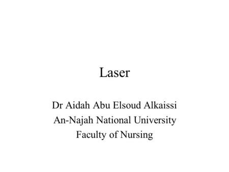 Laser Dr Aidah Abu Elsoud Alkaissi An-Najah National University Faculty of Nursing.