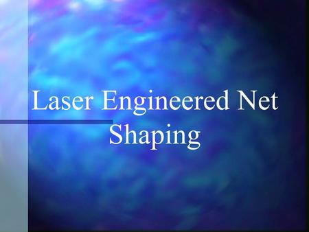 Laser Engineered Net Shaping. Companies Aerospace and Defense Industrial Biomedical Electronics Sandia National Labs.