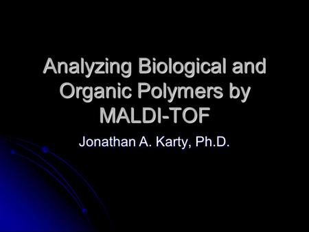 Analyzing Biological and Organic Polymers by MALDI-TOF Jonathan A. Karty, Ph.D.