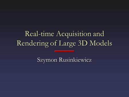 Real-time Acquisition and Rendering of Large 3D Models Szymon Rusinkiewicz.
