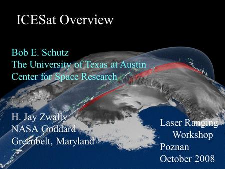 ICESat Overview H. Jay Zwally NASA Goddard Greenbelt, Maryland Bob E. Schutz The University of Texas at Austin Center for Space Research Laser Ranging.