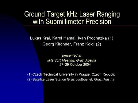 Ground Target kHz Laser Ranging with Submillimeter Precision Lukas Kral, Karel Hamal, Ivan Prochazka (1) Georg Kirchner, Franz Koidl (2) presented at kHz.