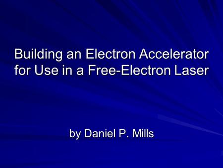 Building an Electron Accelerator for Use in a Free-Electron Laser by Daniel P. Mills.