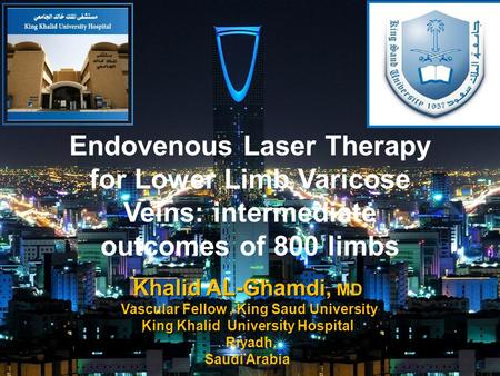 Endovenous Laser Therapy for Lower Limb Varicose Veins: intermediate outcomes of 800 limbs. Khalid AL-Ghamdi, MD Vascular Fellow, King Saud University.