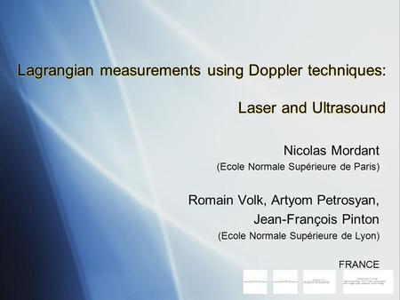 Lagrangian measurements using Doppler techniques: Laser and Ultrasound Nicolas Mordant (Ecole Normale Supérieure de Paris) Romain Volk, Artyom Petrosyan,
