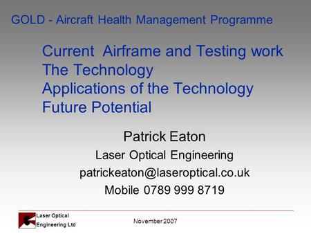 Laser Optical Engineering Ltd November 2007 GOLD - Aircraft Health Management Programme Current Airframe and Testing work The Technology Applications of.