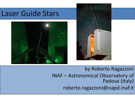 Laser Guide Stars by Roberto Ragazzoni INAF – Astronomical Observatory of Padova (Italy)