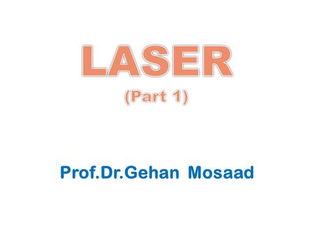 Prof.Dr.Gehan Mosaad. Define laser and know its physical properties Discuss the mechanism of LASER production Identify different classification of LASER.