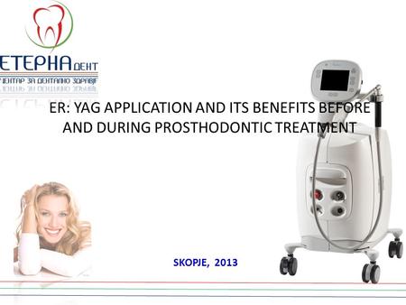 ER: YAG APPLICATION AND ITS BENEFITS BEFORE AND DURING PROSTHODONTIC TREATMENT SKOPJE, 2013.