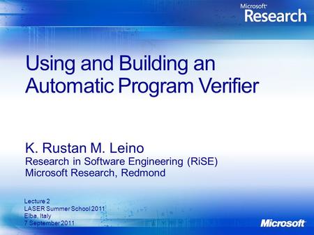 Using and Building an Automatic Program Verifier K. Rustan M. Leino Research in Software Engineering (RiSE) Microsoft Research, Redmond Lecture 2 LASER.