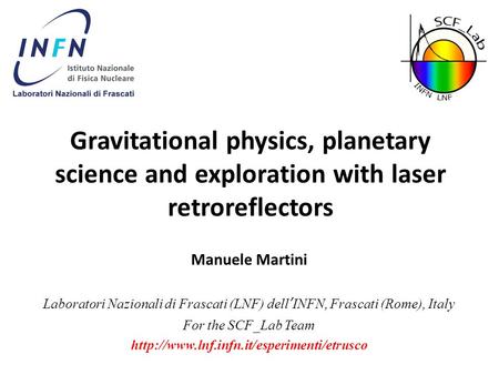 Gravitational physics, planetary science and exploration with laser retroreflectors Manuele Martini Laboratori Nazionali di Frascati (LNF) dell’INFN, Frascati.