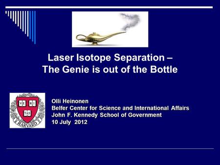 Laser Isotope Separation – The Genie is out of the Bottle Olli Heinonen Belfer Center for Science and International Affairs John F. Kennedy School of Government.