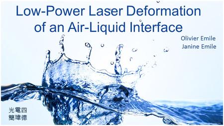Low-Power Laser Deformation of an Air-Liquid Interface Olivier Emile Janine Emile 光電四 簡瑋德.