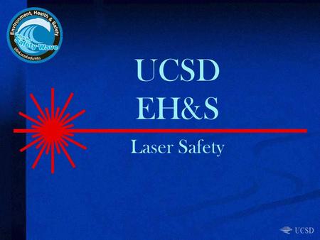 UCSD EH&S Laser Safety. Topics Laser Safety Program / Responsibilities Laser classifications and light properties Engineering controls / administrative.