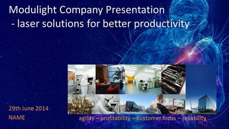 Modulight Company Presentation - laser solutions for better productivity 29th June 2014 NAME agility – profitability – customer focus – reliability.