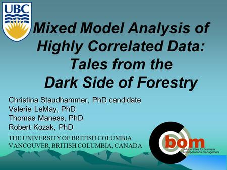 Mixed Model Analysis of Highly Correlated Data: Tales from the Dark Side of Forestry Christina Staudhammer, PhD candidate Valerie LeMay, PhD Thomas Maness,