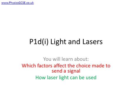 P1d(i) Light and Lasers You will learn about: Which factors affect the choice made to send a signal How laser light can be used www.PhysicsGCSE.co.uk.