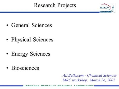 Research Projects General Sciences Physical Sciences Energy Sciences Biosciences Ali Belkacem - Chemical Sciences MRC workshop: March 26, 2002.