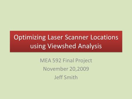 Optimizing Laser Scanner Locations using Viewshed Analysis MEA 592 Final Project November 20,2009 Jeff Smith.