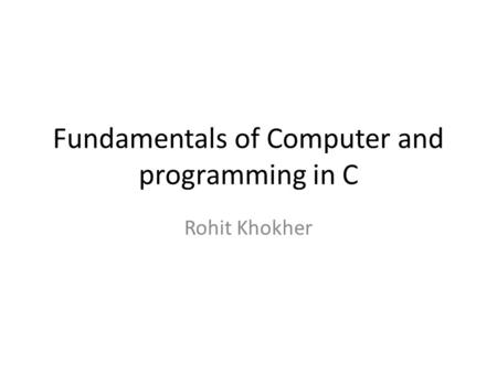 Fundamentals of Computer and programming in C Rohit Khokher.