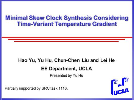 Minimal Skew Clock Synthesis Considering Time-Variant Temperature Gradient Hao Yu, Yu Hu, Chun-Chen Liu and Lei He EE Department, UCLA Presented by Yu.