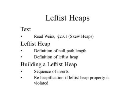 Leftist Heaps Text Read Weiss, §23.1 (Skew Heaps) Leftist Heap Definition of null path length Definition of leftist heap Building a Leftist Heap Sequence.